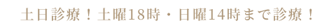 土日診療！土曜18時・日曜14時まで診療！
