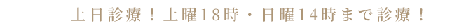 土日診療！土曜18時・日曜14時まで診療！