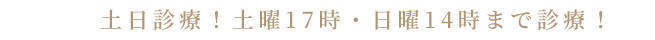 土日診療！土曜17時・日曜14時まで診療！